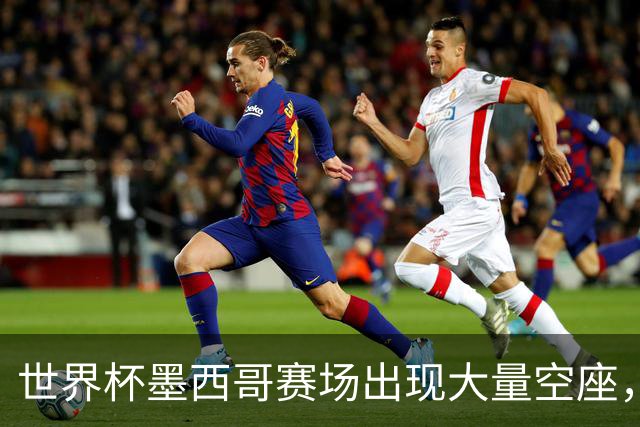 世界杯墨西哥赛场出现大量空座，国际足联回应